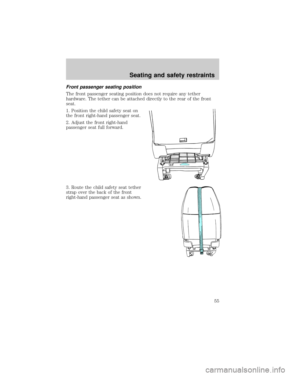 FORD E SERIES 1998 4.G Workshop Manual Front passenger seating position
The front passenger seating position does not require any tether
hardware. The tether can be attached directly to the rear of the front
seat.
1. Position the child saf