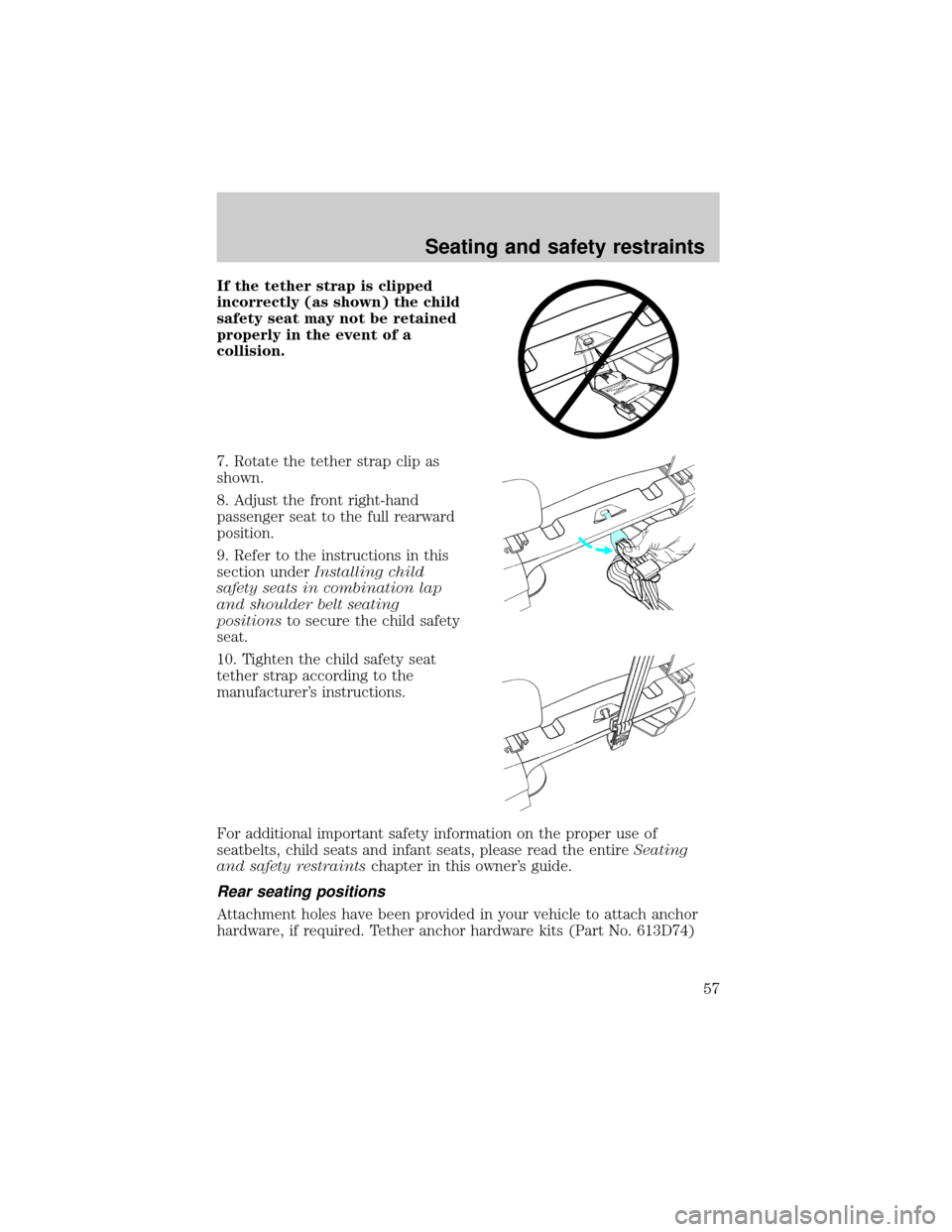 FORD E SERIES 1998 4.G Workshop Manual If the tether strap is clipped
incorrectly (as shown) the child
safety seat may not be retained
properly in the event of a
collision.
7. Rotate the tether strap clip as
shown.
8. Adjust the front righ