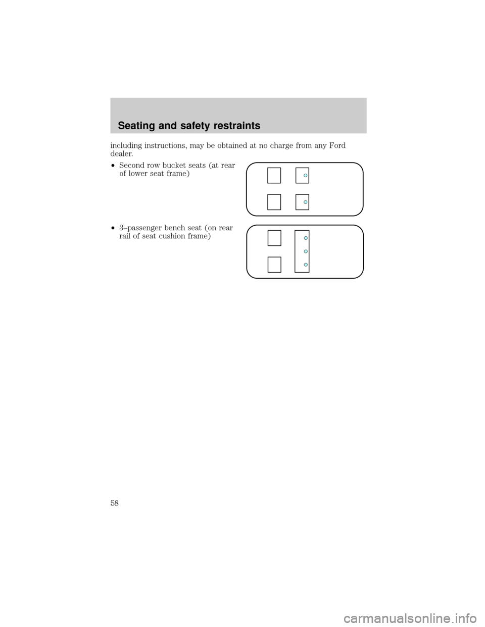 FORD E SERIES 1998 4.G Workshop Manual including instructions, may be obtained at no charge from any Ford
dealer.
²Second row bucket seats (at rear
of lower seat frame)
²3±passenger bench seat (on rear
rail of seat cushion frame)
Seatin