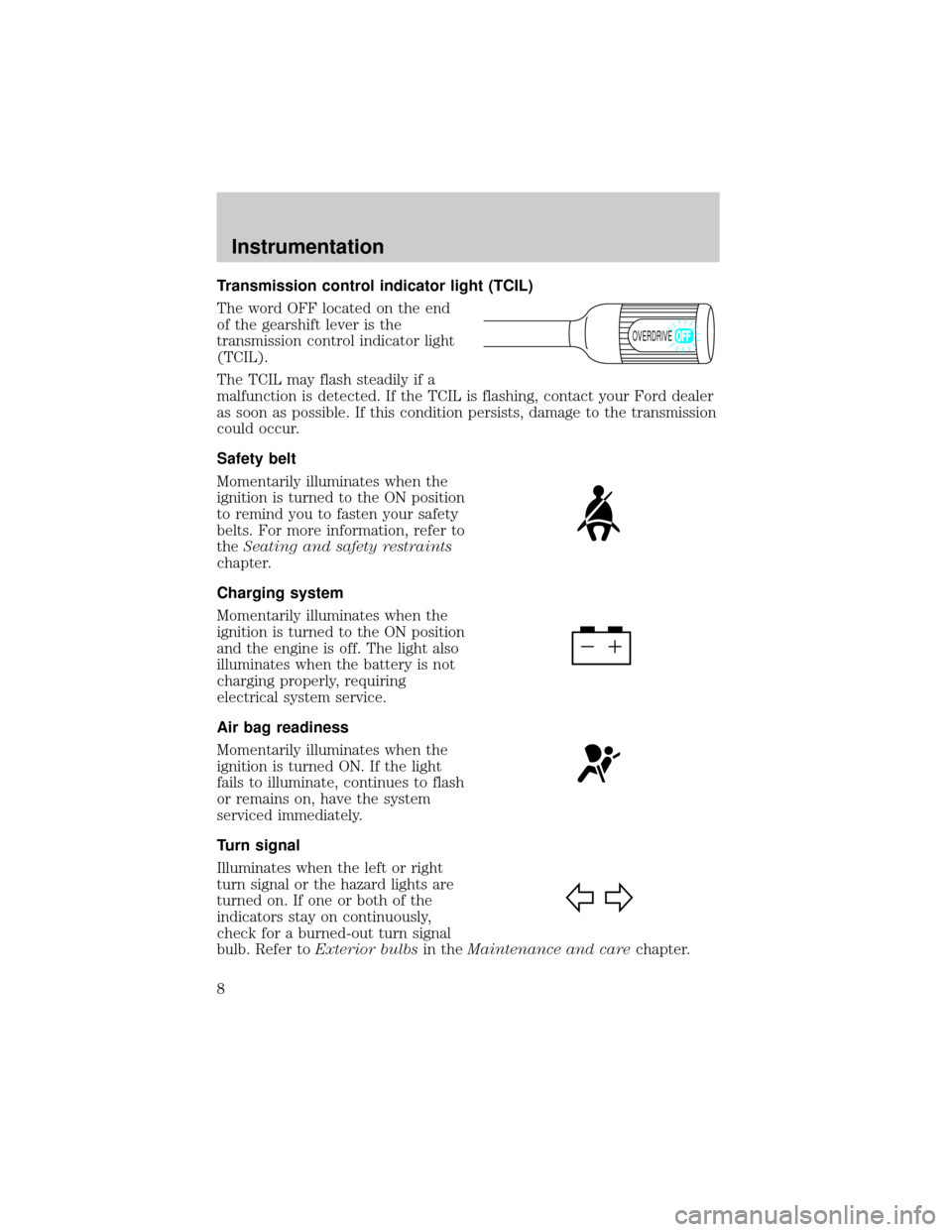 FORD E SERIES 1998 4.G Owners Manual Transmission control indicator light (TCIL)
The word OFF located on the end
of the gearshift lever is the
transmission control indicator light
(TCIL).
The TCIL may flash steadily if a
malfunction is d