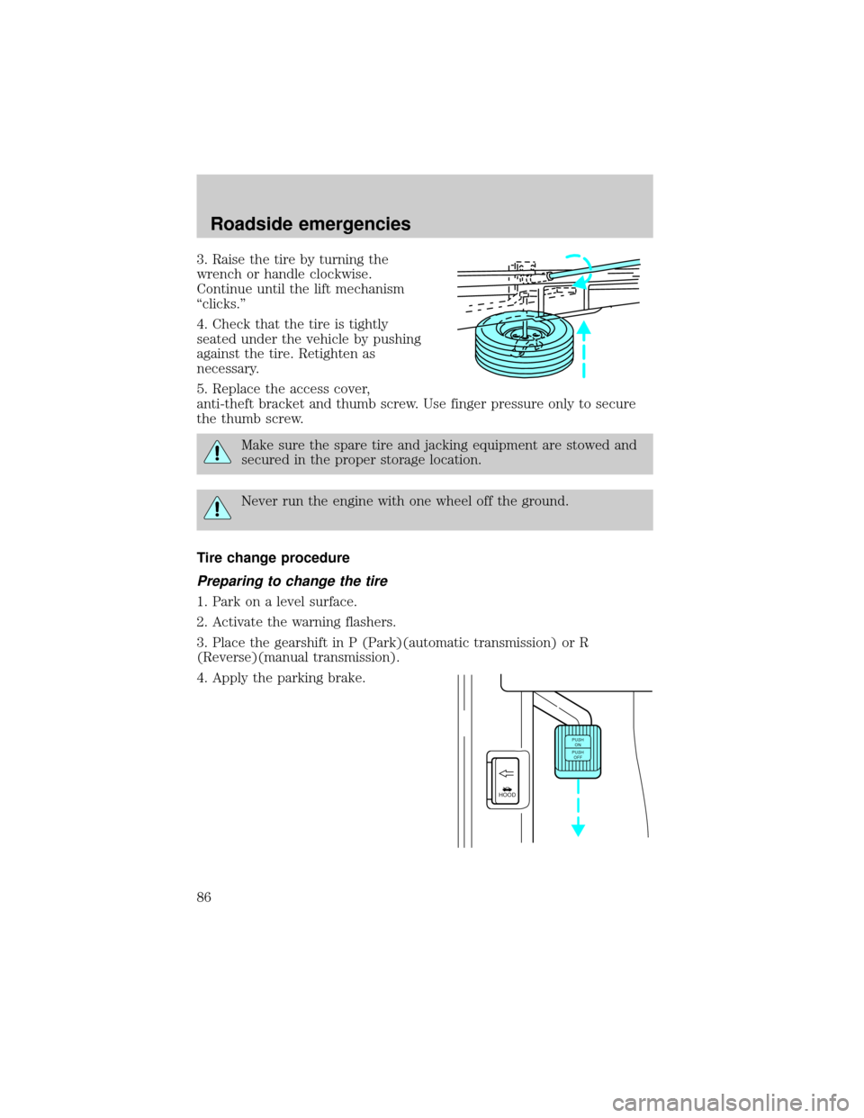 FORD E SERIES 1998 4.G Owners Manual 3. Raise the tire by turning the
wrench or handle clockwise.
Continue until the lift mechanism
ªclicks.º
4. Check that the tire is tightly
seated under the vehicle by pushing
against the tire. Retig