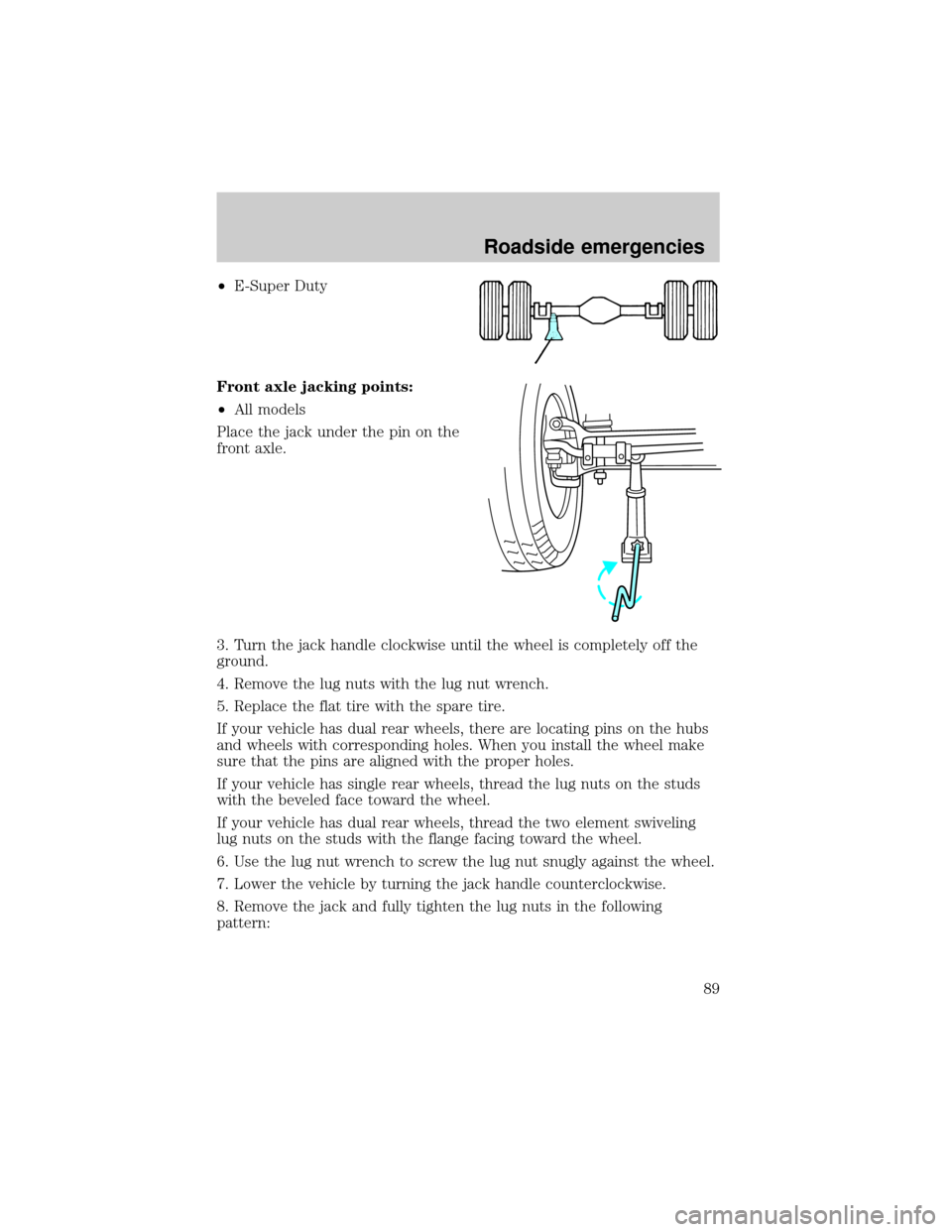FORD E SERIES 1998 4.G Owners Manual ²E-Super Duty
Front axle jacking points:
²All models
Place the jack under the pin on the
front axle.
3. Turn the jack handle clockwise until the wheel is completely off the
ground.
4. Remove the lug FORD E SERIES 1998 4.G Owners Manual ²E-Super Duty
Front axle jacking points:
²All models
Place the jack under the pin on the
front axle.
3. Turn the jack handle clockwise until the wheel is completely off the
ground.
4. Remove the lug