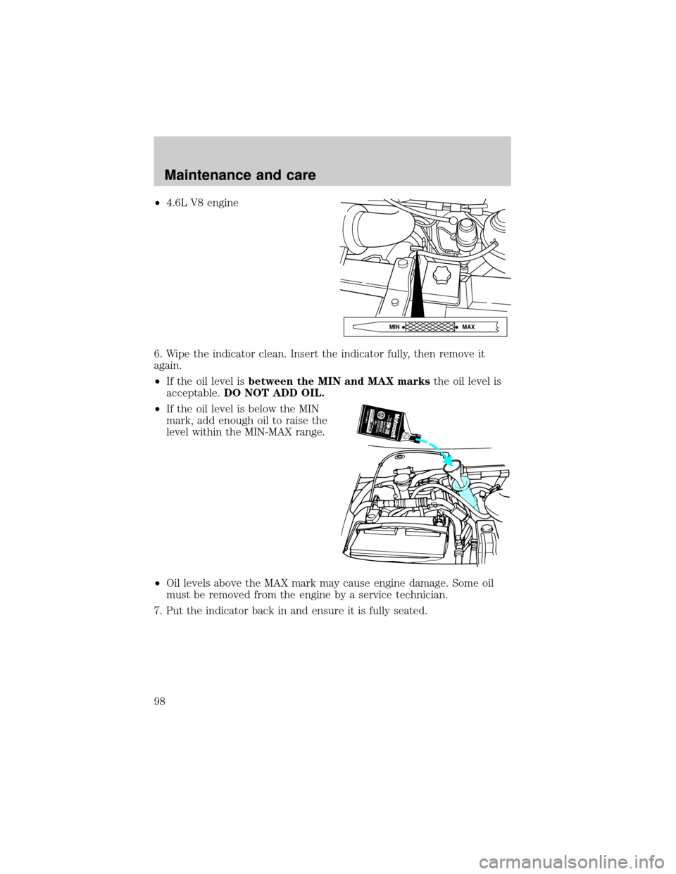 FORD E SERIES 1998 4.G Owners Manual ²4.6L V8 engine
6. Wipe the indicator clean. Insert the indicator fully, then remove it
again.
²If the oil level isbetween the MIN and MAX marksthe oil level is
acceptable.DO NOT ADD OIL.
²If the o