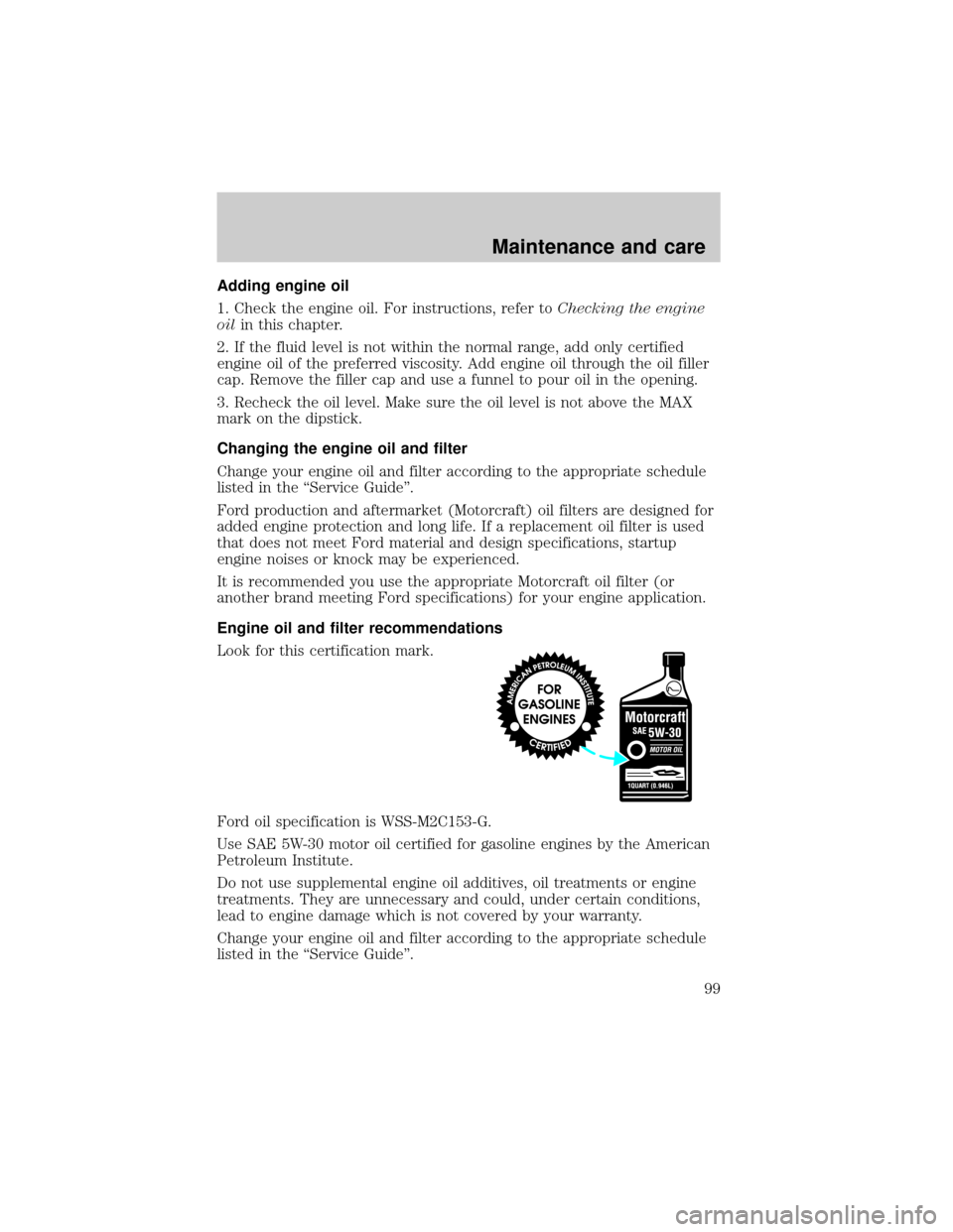 FORD E SERIES 1998 4.G Owners Manual Adding engine oil
1. Check the engine oil. For instructions, refer toChecking the engine
oilin this chapter.
2. If the fluid level is not within the normal range, add only certified
engine oil of the 