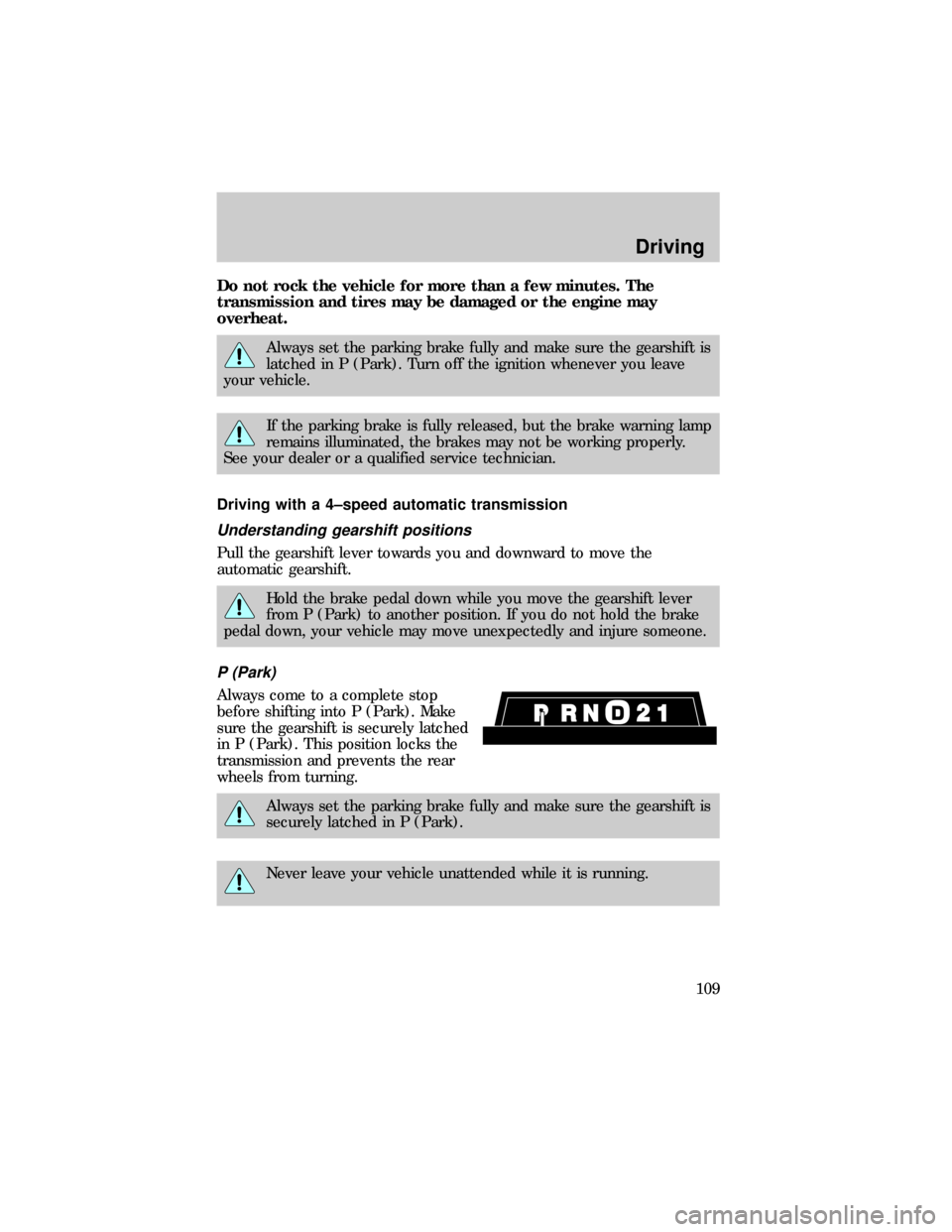 FORD E SERIES 1999 4.G Owners Manual Do not rock the vehicle for more than a few minutes. The
transmission and tires may be damaged or the engine may
overheat.
Always set the parking brake fully and make sure the gearshift is
latched in 
