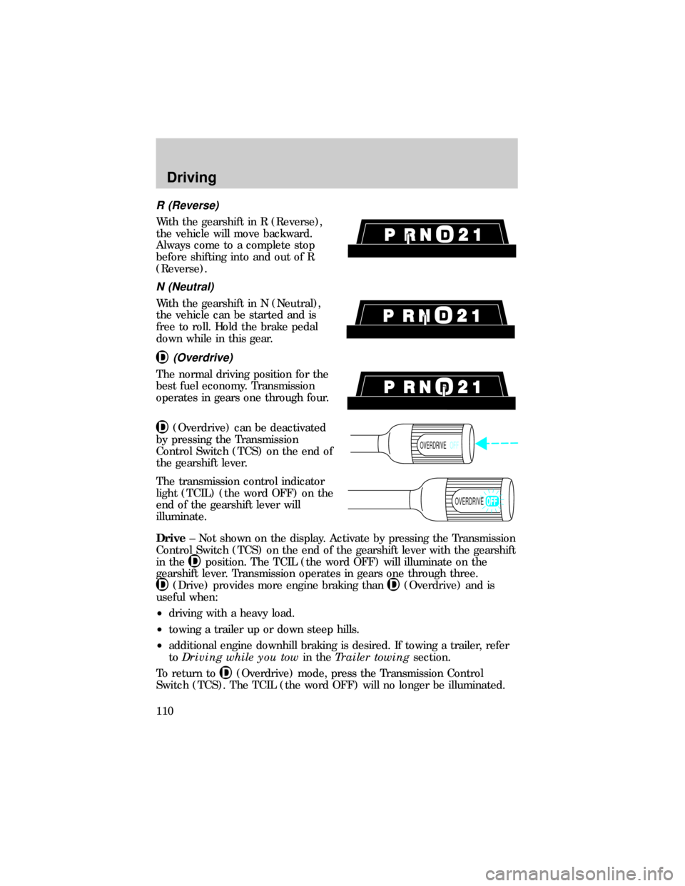 FORD E SERIES 1999 4.G Owners Manual R (Reverse)
With the gearshift in R (Reverse),
the vehicle will move backward.
Always come to a complete stop
before shifting into and out of R
(Reverse).
N (Neutral)
With the gearshift in N (Neutral)