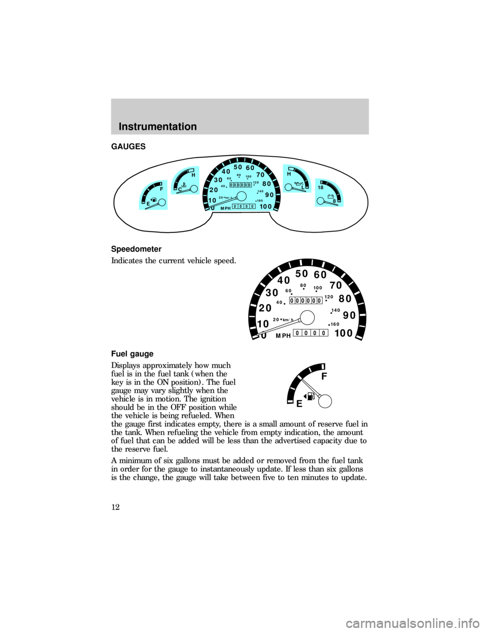 FORD E SERIES 1999 4.G Owners Manual GAUGES
Speedometer
Indicates the current vehicle speed.
Fuel gauge
Displays approximately how much
fuel is in the fuel tank (when the
key is in the ON position). The fuel
gauge may vary slightly when FORD E SERIES 1999 4.G Owners Manual GAUGES
Speedometer
Indicates the current vehicle speed.
Fuel gauge
Displays approximately how much
fuel is in the fuel tank (when the
key is in the ON position). The fuel
gauge may vary slightly when