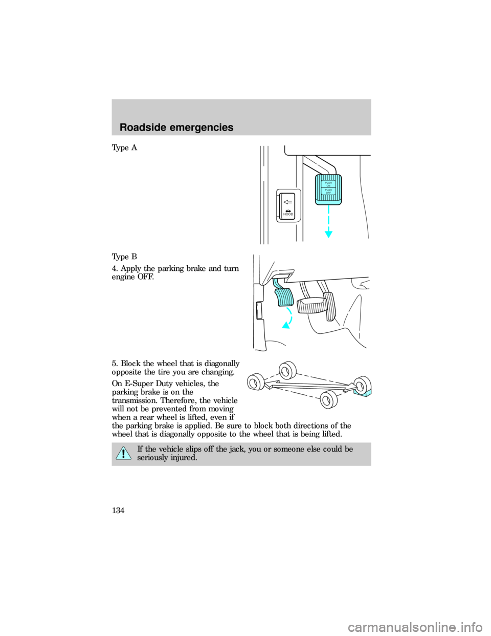 FORD E SERIES 1999 4.G Owners Manual Type A
Type B
4. Apply the parking brake and turn
engine OFF.
5. Block the wheel that is diagonally
opposite the tire you are changing.
On E-Super Duty vehicles, the
parking brake is on the
transmissi FORD E SERIES 1999 4.G Owners Manual Type A
Type B
4. Apply the parking brake and turn
engine OFF.
5. Block the wheel that is diagonally
opposite the tire you are changing.
On E-Super Duty vehicles, the
parking brake is on the
transmissi