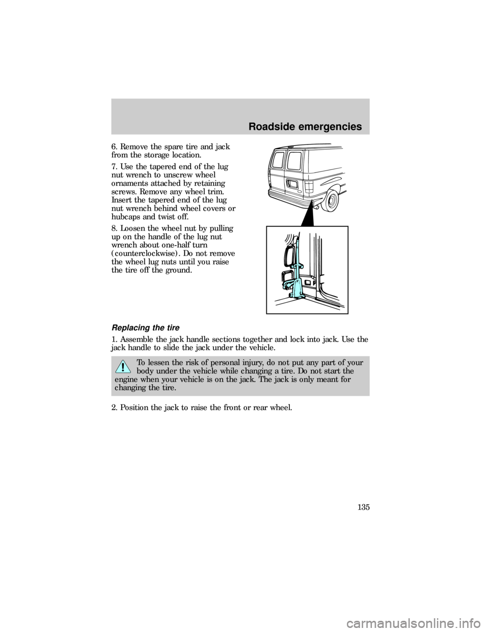 FORD E SERIES 1999 4.G Owners Manual 6. Remove the spare tire and jack
from the storage location.
7. Use the tapered end of the lug
nut wrench to unscrew wheel
ornaments attached by retaining
screws. Remove any wheel trim.
Insert the tap