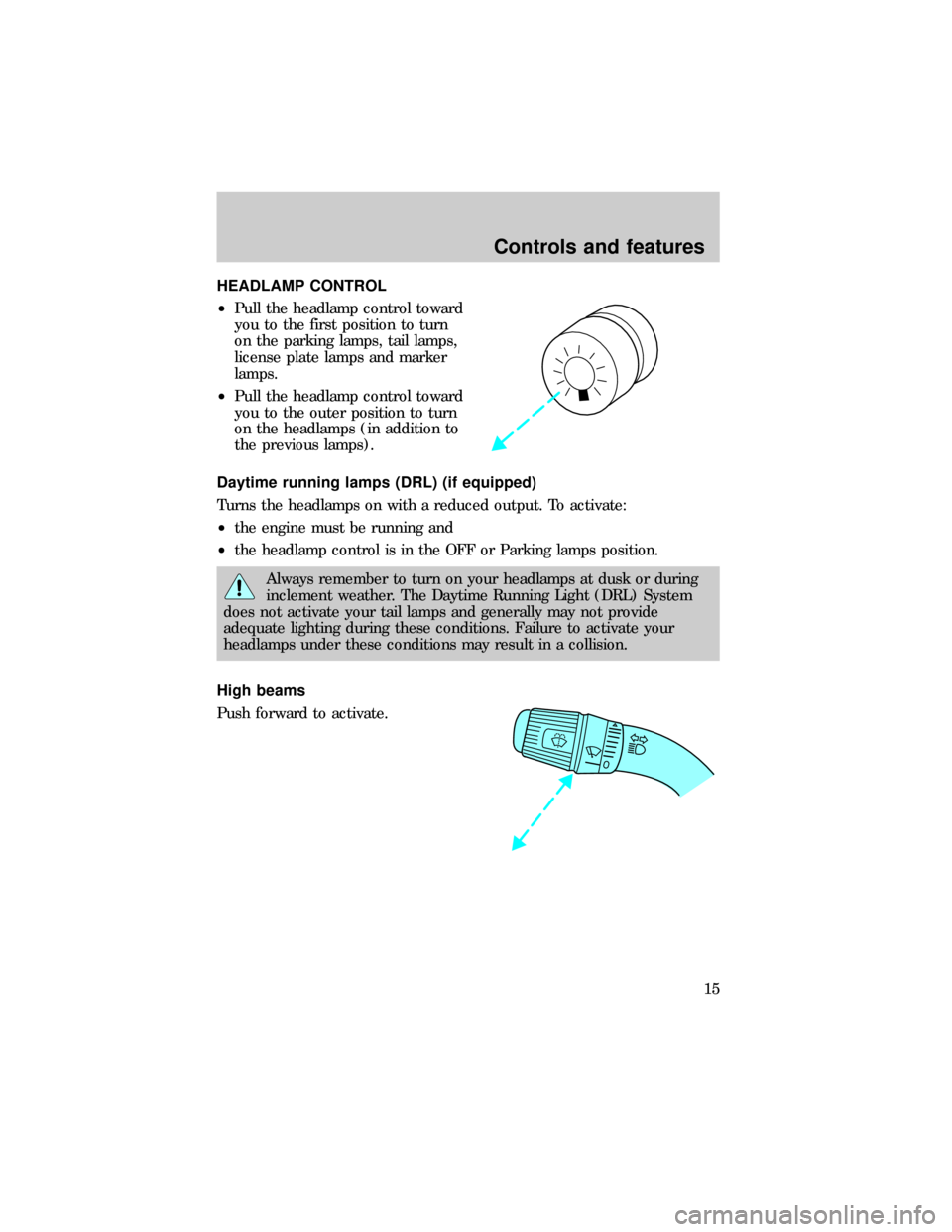 FORD E SERIES 1999 4.G User Guide HEADLAMP CONTROL
²Pull the headlamp control toward
you to the first position to turn
on the parking lamps, tail lamps,
license plate lamps and marker
lamps.
²Pull the headlamp control toward
you to 