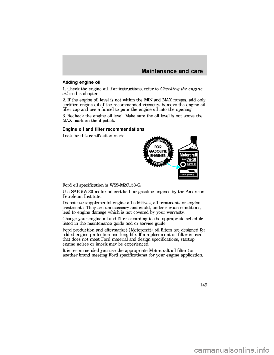 FORD E SERIES 1999 4.G Owners Manual Adding engine oil
1. Check the engine oil. For instructions, refer toChecking the engine
oilin this chapter.
2. If the engine oil level is not within the MIN and MAX ranges, add only
certified engine 