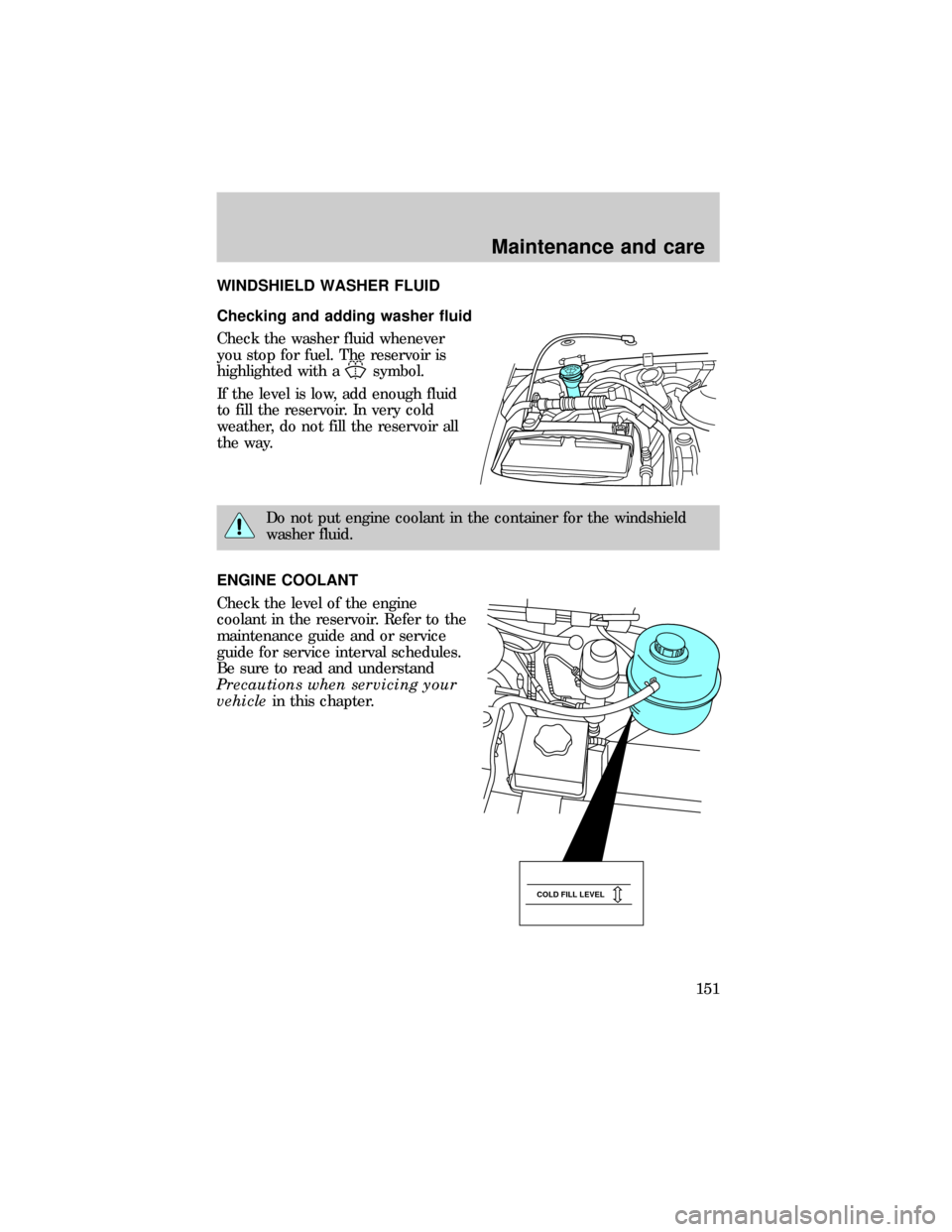 FORD E SERIES 1999 4.G Owners Manual WINDSHIELD WASHER FLUID
Checking and adding washer fluid
Check the washer fluid whenever
you stop for fuel. The reservoir is
highlighted with a
symbol.
If the level is low, add enough fluid
to fill th