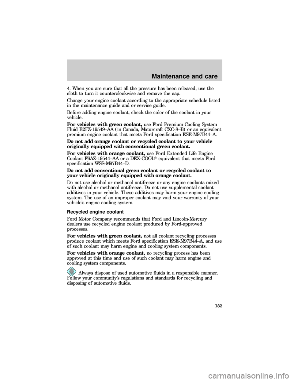 FORD E SERIES 1999 4.G Owners Manual 4. When you are sure that all the pressure has been released, use the
cloth to turn it counterclockwise and remove the cap.
Change your engine coolant according to the appropriate schedule listed
in t