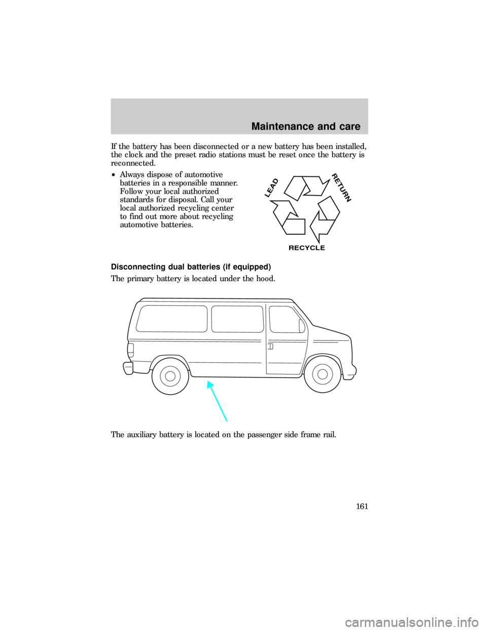 FORD E SERIES 1999 4.G Owners Manual If the battery has been disconnected or a new battery has been installed,
the clock and the preset radio stations must be reset once the battery is
reconnected.
²Always dispose of automotive
batterie FORD E SERIES 1999 4.G Owners Manual If the battery has been disconnected or a new battery has been installed,
the clock and the preset radio stations must be reset once the battery is
reconnected.
²Always dispose of automotive
batterie