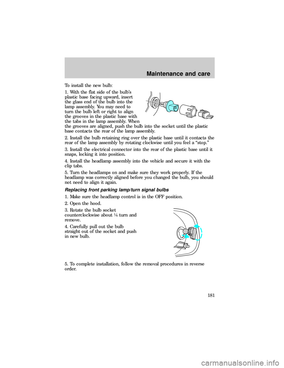 FORD E SERIES 1999 4.G Owners Manual To install the new bulb:
1. With the flat side of the bulbs
plastic base facing upward, insert
the glass end of the bulb into the
lamp assembly. You may need to
turn the bulb left or right to align
t