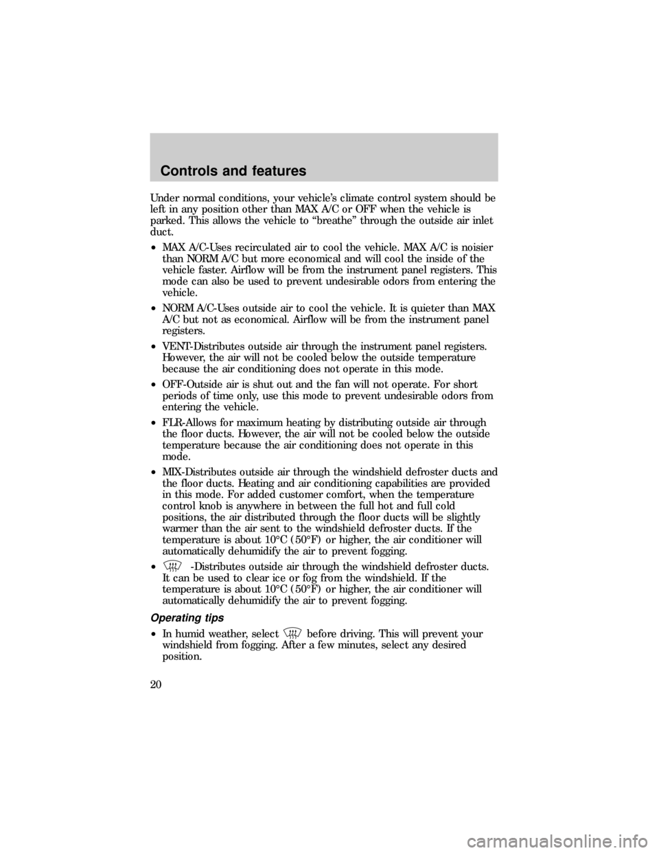 FORD E SERIES 1999 4.G Owners Manual Under normal conditions, your vehicles climate control system should be
left in any position other than MAX A/C or OFF when the vehicle is
parked. This allows the vehicle to ªbreatheº through the o