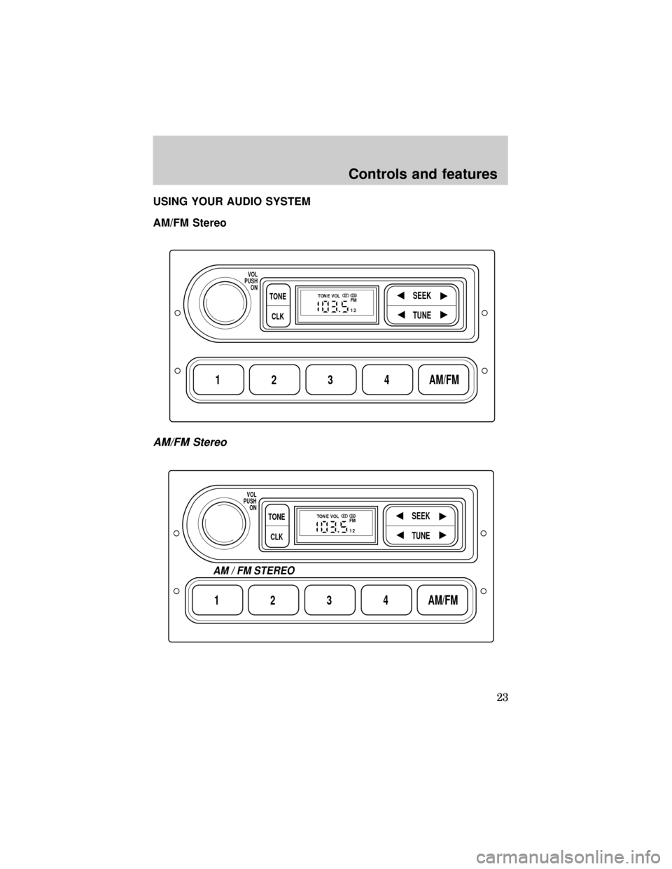 FORD E SERIES 1999 4.G Owners Manual USING YOUR AUDIO SYSTEM
AM/FM Stereo
AM/FM Stereo
1234AM/FM
SEEKTONE
CLK
TUNE
TONE VOL
12 FMSTDX
VOL
PUSH
ON
1234AM/FM
SEEKTONE
CLK
TUNE
TONE VOL
12 FMSTDX
VOL
PUSH
ON
AM / FM STEREO
Controls and feat