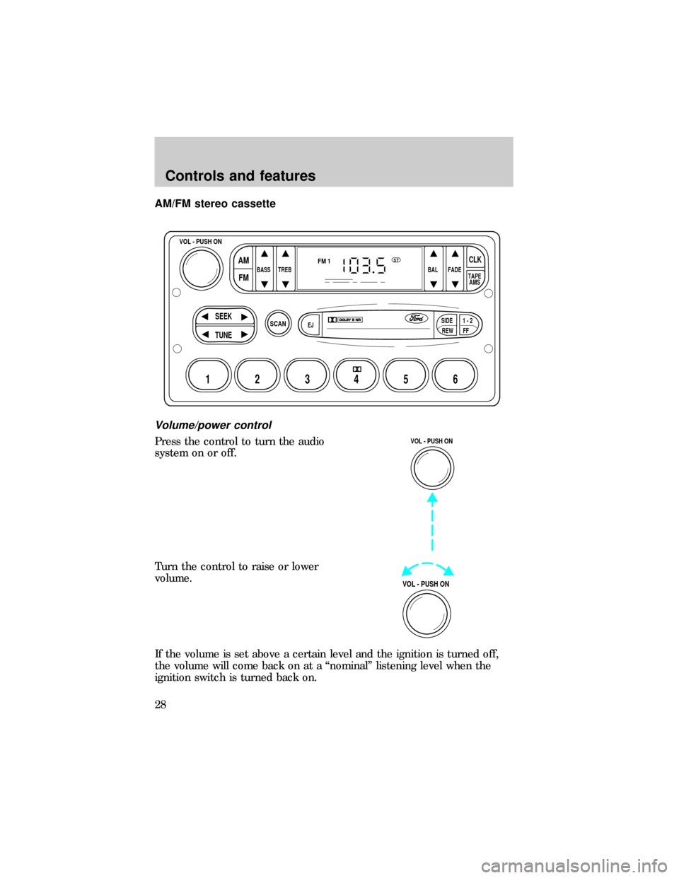 FORD E SERIES 1999 4.G Owners Manual AM/FM stereo cassette
Volume/power control
Press the control to turn the audio
system on or off.
Turn the control to raise or lower
volume.
If the volume is set above a certain level and the ignition FORD E SERIES 1999 4.G Owners Manual AM/FM stereo cassette
Volume/power control
Press the control to turn the audio
system on or off.
Turn the control to raise or lower
volume.
If the volume is set above a certain level and the ignition