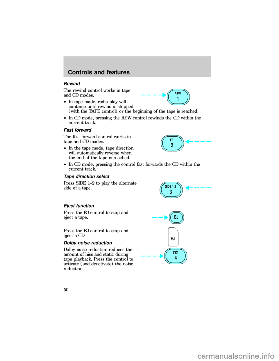 FORD E SERIES 1999 4.G Service Manual Rewind
The rewind control works in tape
and CD modes.
²In tape mode, radio play will
continue until rewind is stopped
(with the TAPE control) or the beginning of the tape is reached.
²In CD mode, pr