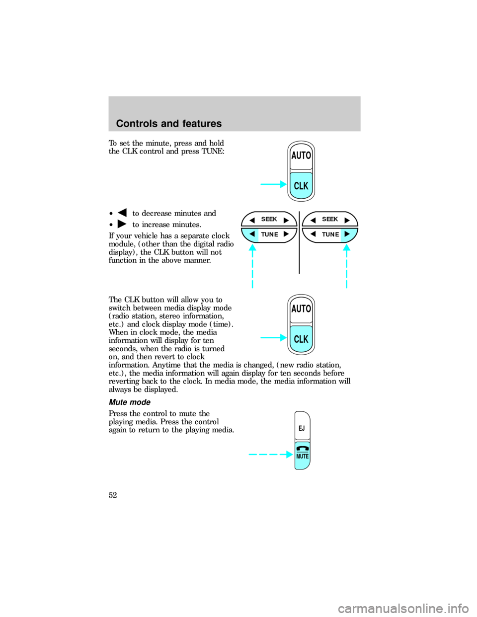 FORD E SERIES 1999 4.G Owners Manual To set the minute, press and hold
the CLK control and press TUNE:
²
to decrease minutes and
²
to increase minutes.
If your vehicle has a separate clock
module, (other than the digital radio
display)