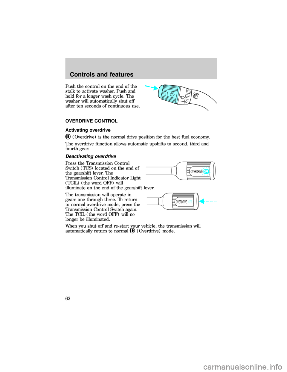 FORD E SERIES 1999 4.G Owners Manual Push the control on the end of the
stalk to activate washer. Push and
hold for a longer wash cycle. The
washer will automatically shut off
after ten seconds of continuous use.
OVERDRIVE CONTROL
Activa