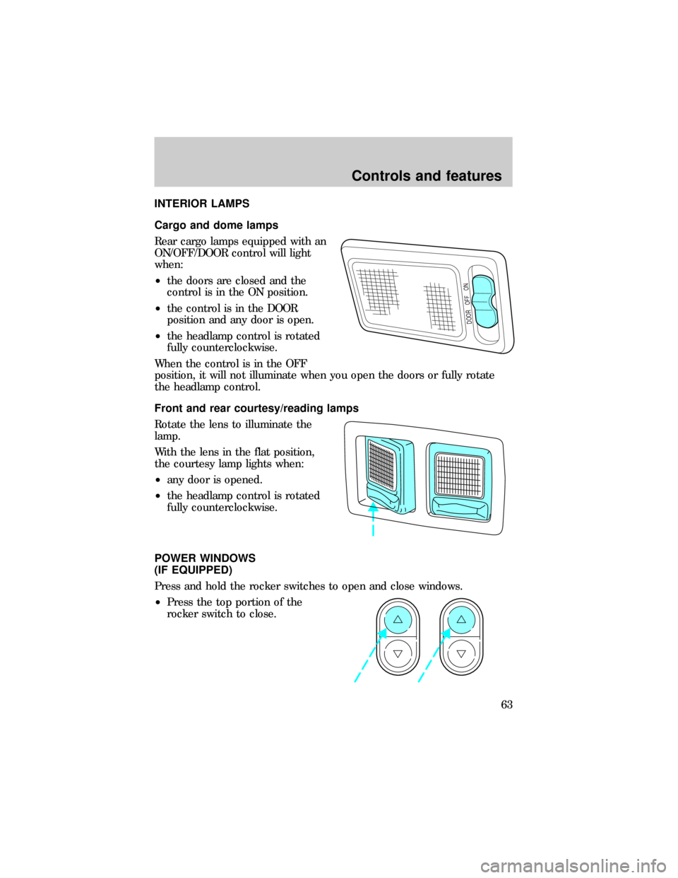 FORD E SERIES 1999 4.G Owners Manual INTERIOR LAMPS
Cargo and dome lamps
Rear cargo lamps equipped with an
ON/OFF/DOOR control will light
when:
²the doors are closed and the
control is in the ON position.
²the control is in the DOOR
po