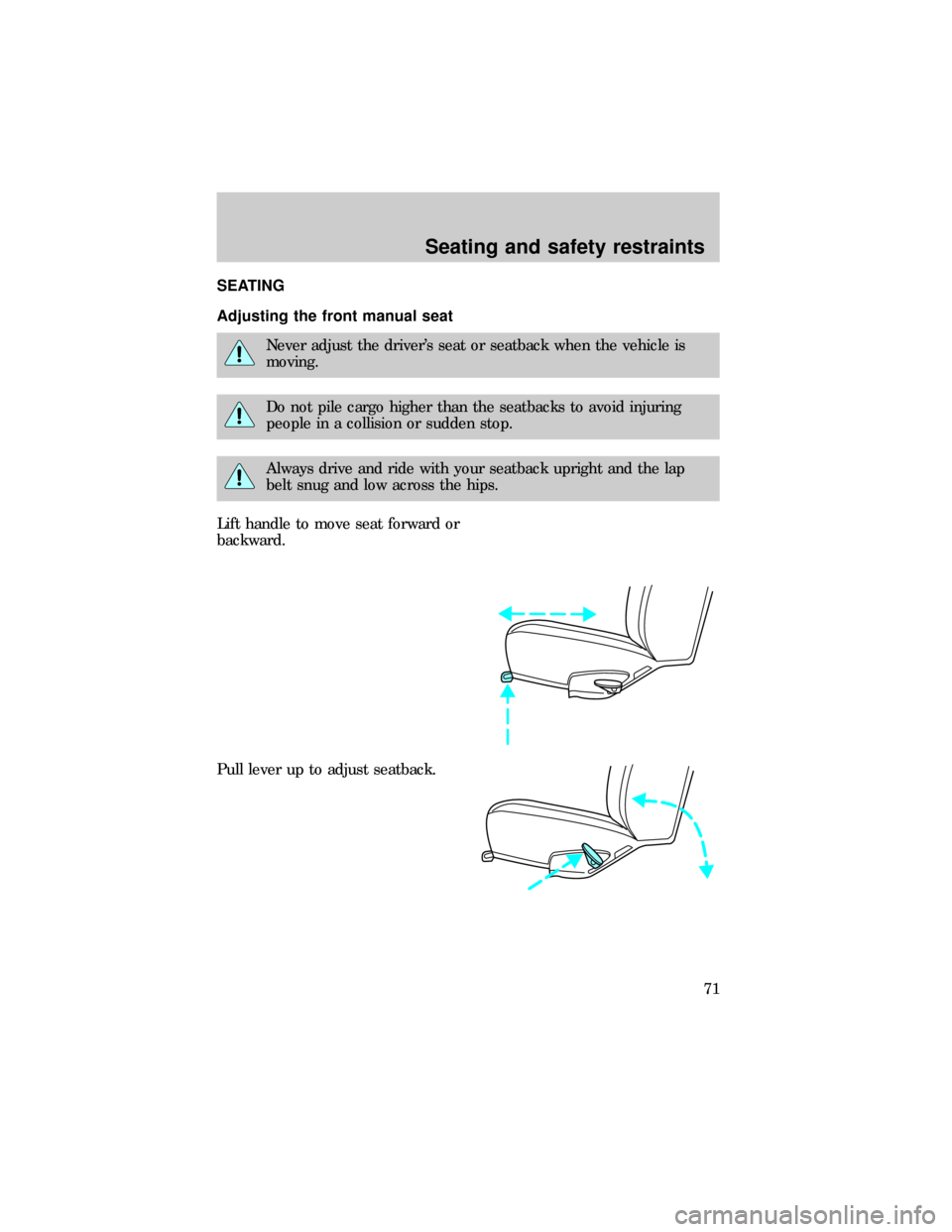 FORD E SERIES 1999 4.G Manual PDF SEATING
Adjusting the front manual seat
Never adjust the drivers seat or seatback when the vehicle is
moving.
Do not pile cargo higher than the seatbacks to avoid injuring
people in a collision or su FORD E SERIES 1999 4.G Manual PDF SEATING
Adjusting the front manual seat
Never adjust the drivers seat or seatback when the vehicle is
moving.
Do not pile cargo higher than the seatbacks to avoid injuring
people in a collision or su