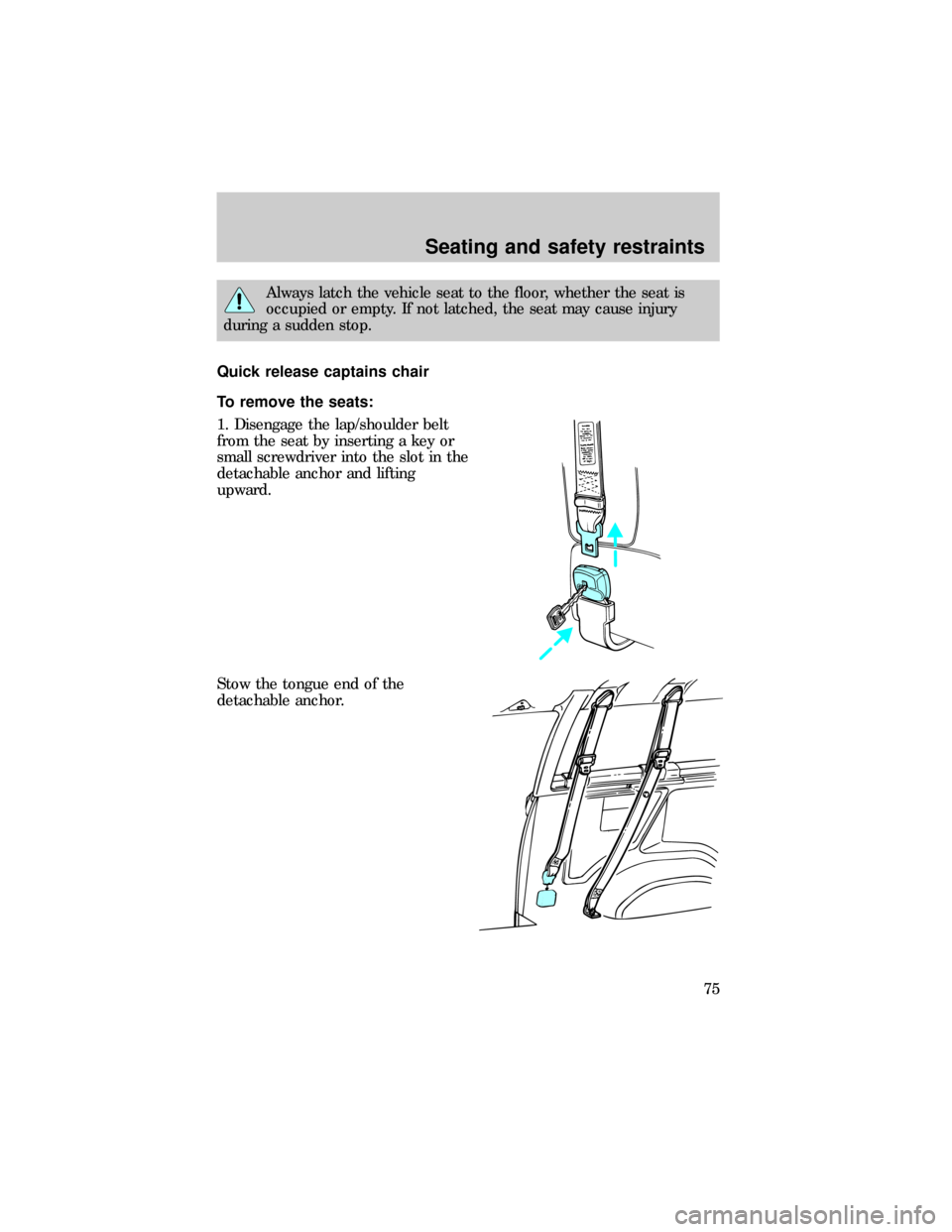 FORD E SERIES 1999 4.G Owners Manual Always latch the vehicle seat to the floor, whether the seat is
occupied or empty. If not latched, the seat may cause injury
during a sudden stop.
Quick release captains chair
To remove the seats:
1. FORD E SERIES 1999 4.G Owners Manual Always latch the vehicle seat to the floor, whether the seat is
occupied or empty. If not latched, the seat may cause injury
during a sudden stop.
Quick release captains chair
To remove the seats:
1.