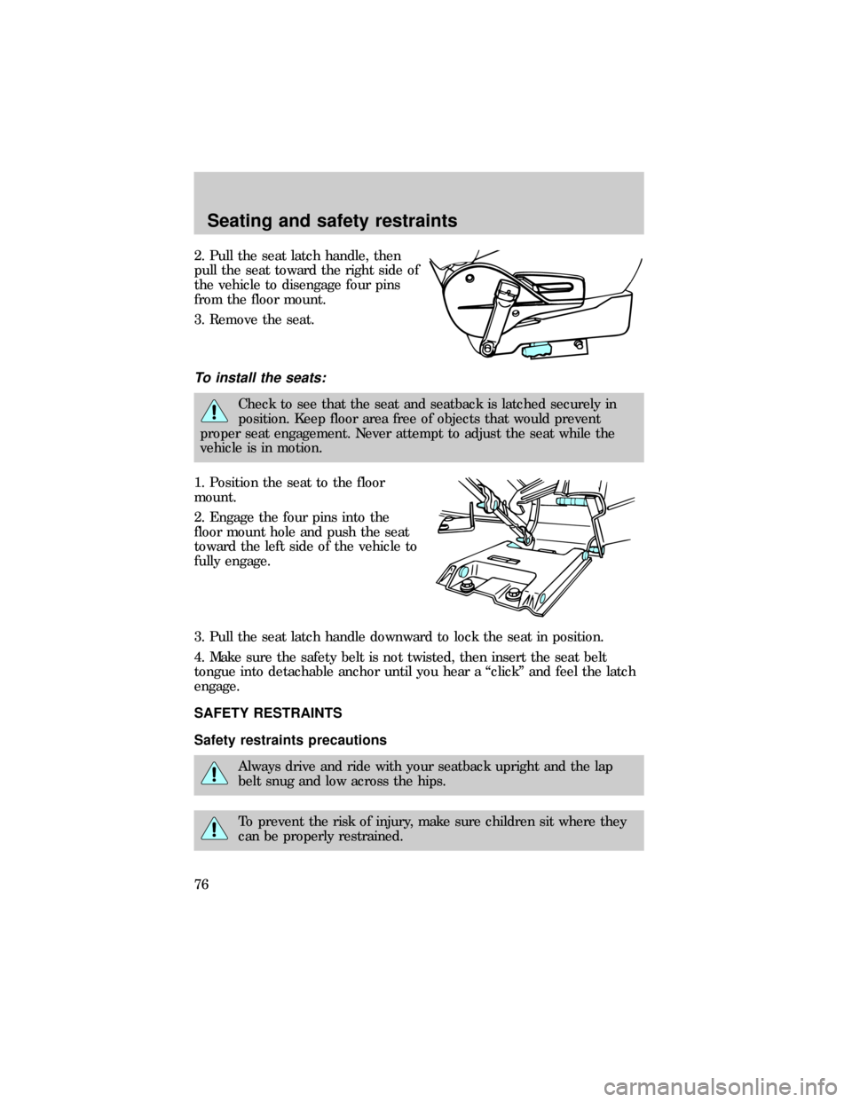 FORD E SERIES 1999 4.G Owners Manual 2. Pull the seat latch handle, then
pull the seat toward the right side of
the vehicle to disengage four pins
from the floor mount.
3. Remove the seat.
To install the seats:
Check to see that the seat