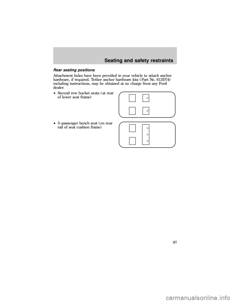 FORD E SERIES 1999 4.G Owners Manual Rear seating positions
Attachment holes have been provided in your vehicle to attach anchor
hardware, if required. Tether anchor hardware kits (Part No. 613D74)
including instructions, may be obtained FORD E SERIES 1999 4.G Owners Manual Rear seating positions
Attachment holes have been provided in your vehicle to attach anchor
hardware, if required. Tether anchor hardware kits (Part No. 613D74)
including instructions, may be obtained