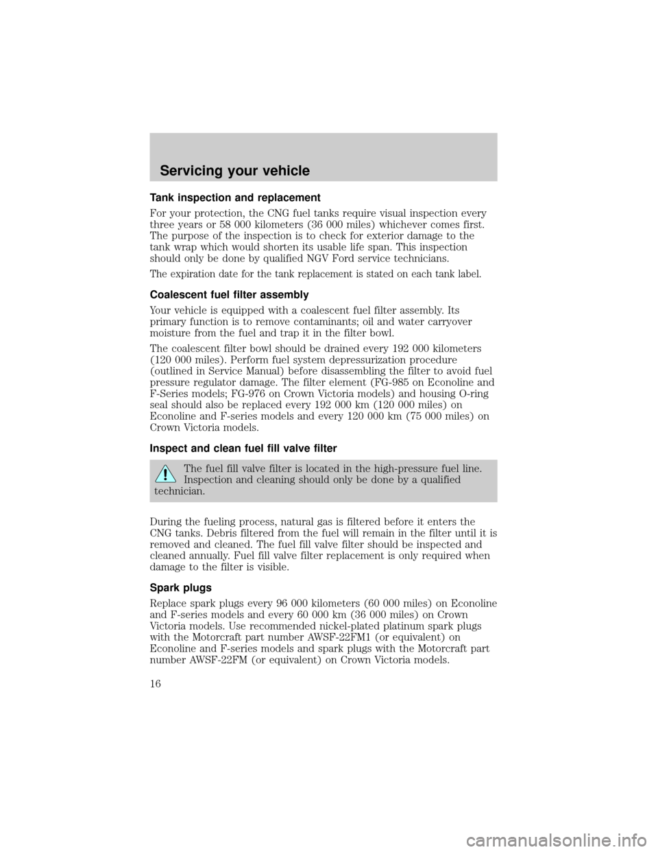 FORD E SERIES 2000 4.G Natural Gas Vehicle Supplement Manual Tank inspection and replacement
For your protection, the CNG fuel tanks require visual inspection every
three years or 58 000 kilometers (36 000 miles) whichever comes first.
The purpose of the inspec