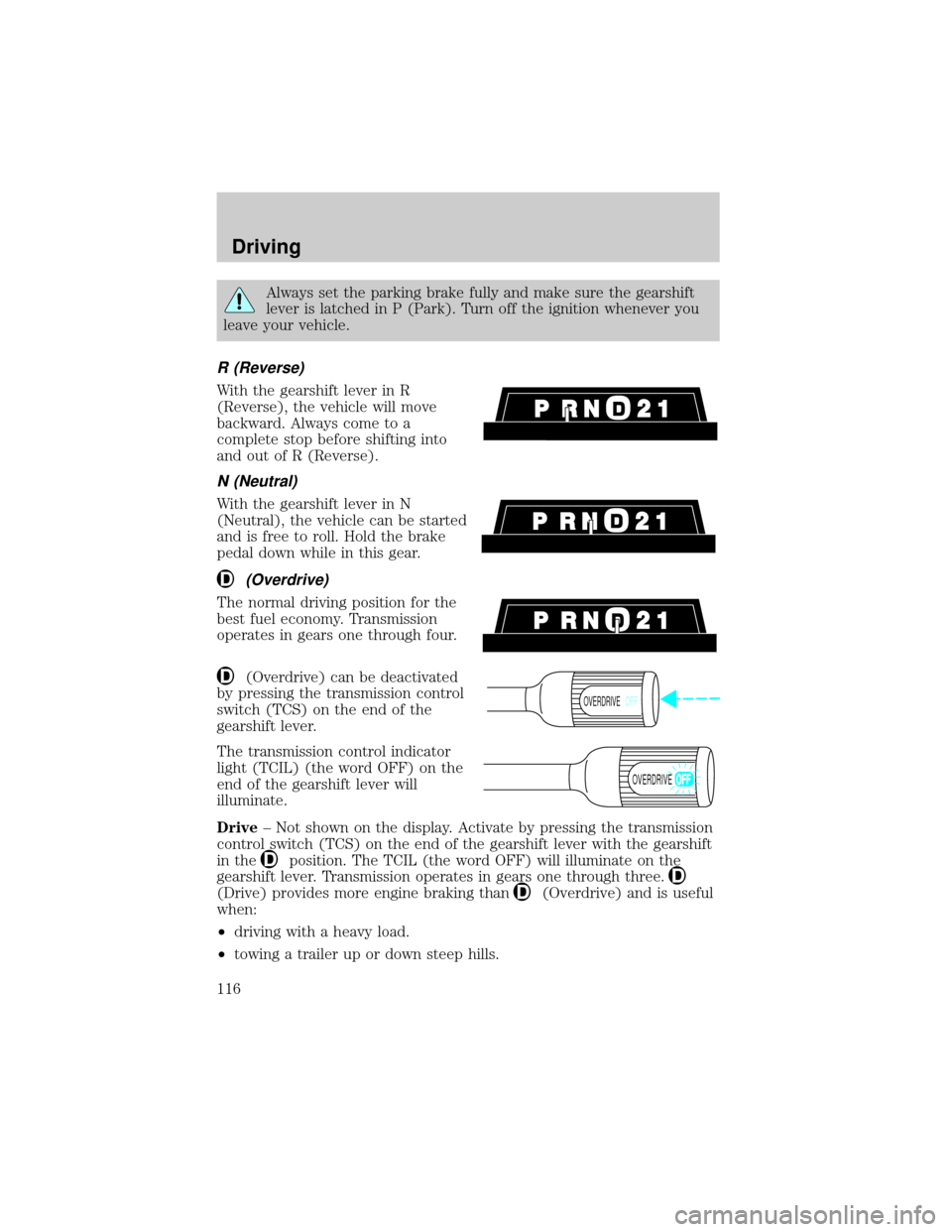 FORD E SERIES 2000 4.G Owners Manual Always set the parking brake fully and make sure the gearshift
lever is latched in P (Park). Turn off the ignition whenever you
leave your vehicle.
R (Reverse)
With the gearshift lever in R
(Reverse),