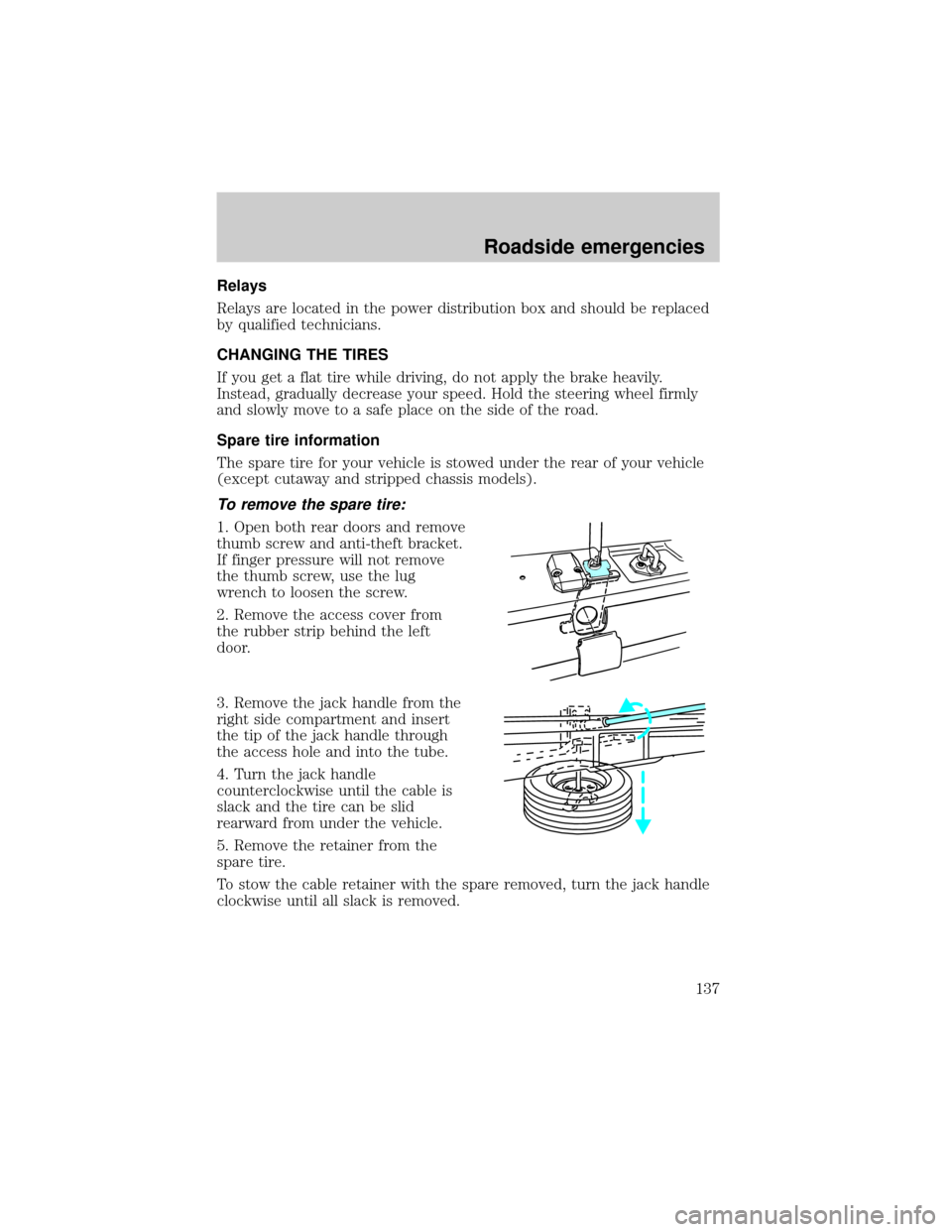 FORD E SERIES 2000 4.G Owners Manual Relays
Relays are located in the power distribution box and should be replaced
by qualified technicians.
CHANGING THE TIRES
If you get a flat tire while driving, do not apply the brake heavily.
Instea