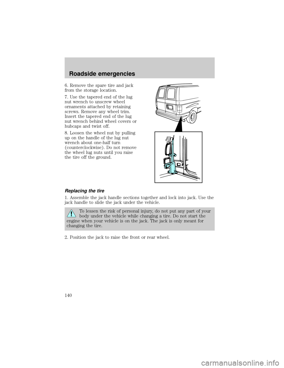 FORD E SERIES 2000 4.G Owners Manual 6. Remove the spare tire and jack
from the storage location.
7. Use the tapered end of the lug
nut wrench to unscrew wheel
ornaments attached by retaining
screws. Remove any wheel trim.
Insert the tap