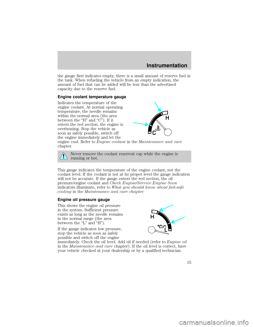 FORD E SERIES 2000 4.G Owners Manual the gauge first indicates empty, there is a small amount of reserve fuel in
the tank. When refueling the vehicle from an empty indication, the
amount of fuel that can be added will be less than the ad