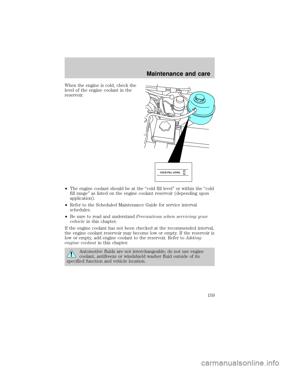 FORD E SERIES 2000 4.G User Guide When the engine is cold, check the
level of the engine coolant in the
reservoir.
²The engine coolant should be at the ªcold fill levelº or within the ªcold
fill rangeº as listed on the engine coo FORD E SERIES 2000 4.G User Guide When the engine is cold, check the
level of the engine coolant in the
reservoir.
²The engine coolant should be at the ªcold fill levelº or within the ªcold
fill rangeº as listed on the engine coo