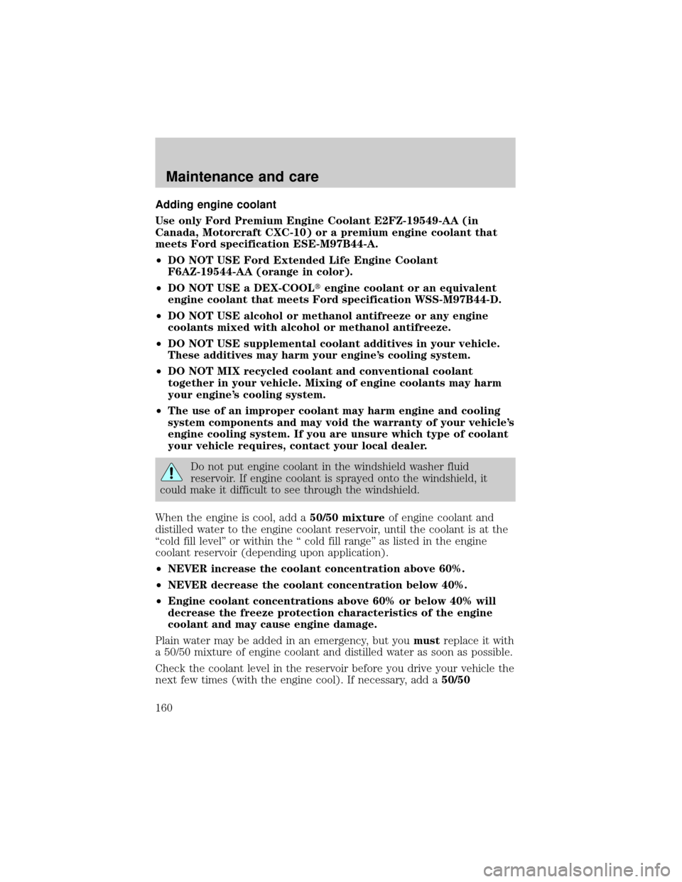 FORD E SERIES 2000 4.G Owners Manual Adding engine coolant
Use only Ford Premium Engine Coolant E2FZ-19549-AA (in
Canada, Motorcraft CXC-10) or a premium engine coolant that
meets Ford specification ESE-M97B44-A.
²DO NOT USE Ford Extend