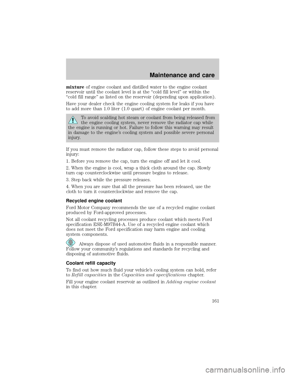 FORD E SERIES 2000 4.G Owners Manual mixtureof engine coolant and distilled water to the engine coolant
reservoir until the coolant level is at the ªcold fill levelº or within the
ªcold fill rangeº as listed on the reservoir (dependi