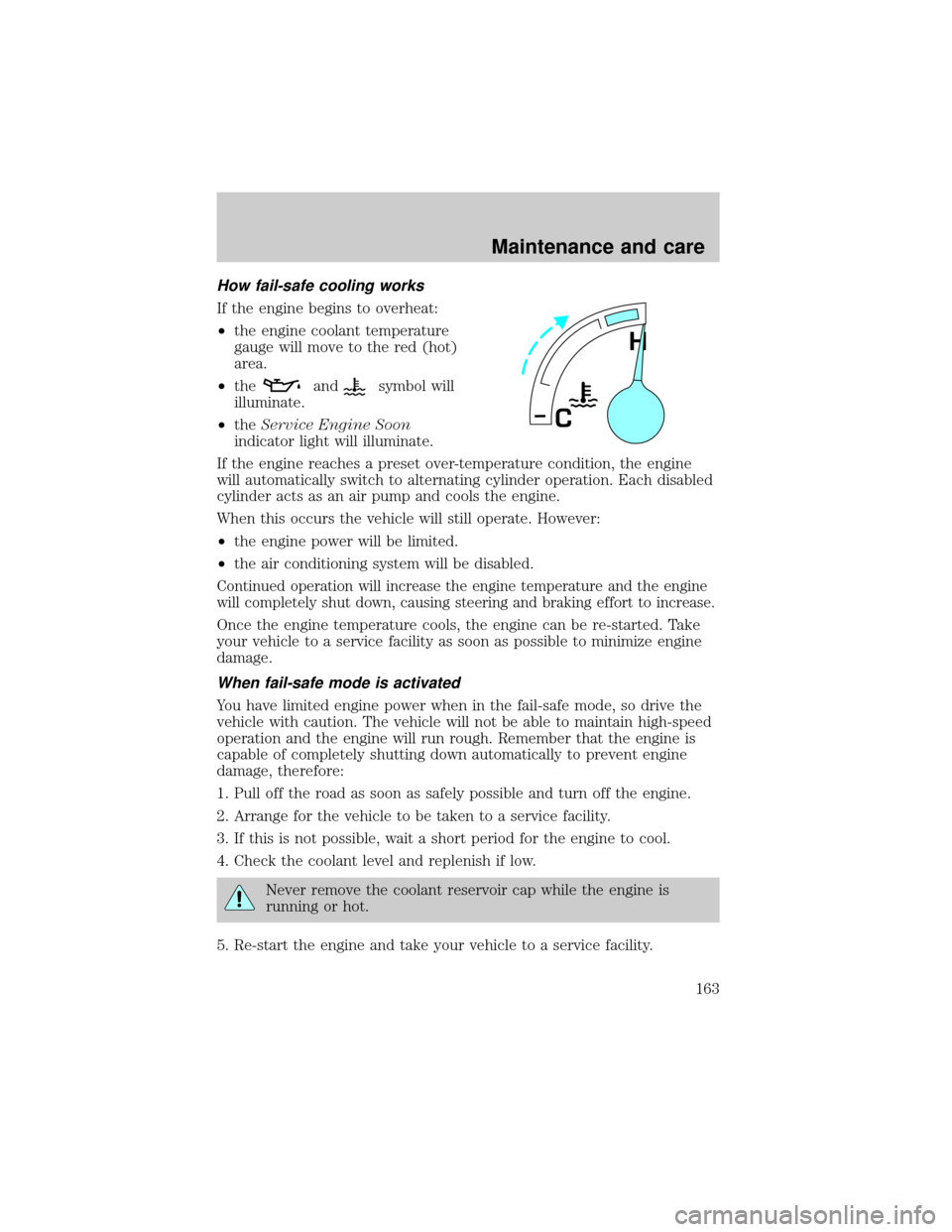 FORD E SERIES 2000 4.G User Guide How fail-safe cooling works
If the engine begins to overheat:
²the engine coolant temperature
gauge will move to the red (hot)
area.
²the
andsymbol will
illuminate.
²theService Engine Soon
indicato