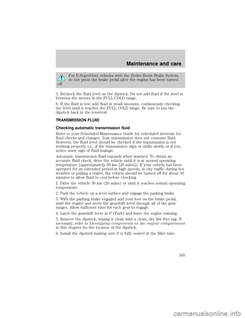 FORD E SERIES 2000 4.G User Guide For E-SuperDuty vehicles with the Hydro-Boost Brake System,
do not press the brake pedal after the engine has been turned
off.
5. Recheck the fluid level on the dipstick. Do not add fluid if the level FORD E SERIES 2000 4.G User Guide For E-SuperDuty vehicles with the Hydro-Boost Brake System,
do not press the brake pedal after the engine has been turned
off.
5. Recheck the fluid level on the dipstick. Do not add fluid if the level