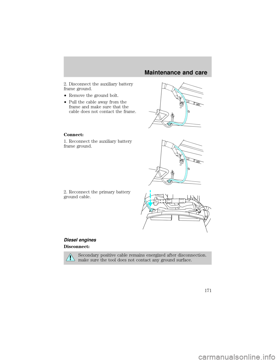 FORD E SERIES 2000 4.G Owners Manual 2. Disconnect the auxiliary battery
frame ground.
²Remove the ground bolt.
²Pull the cable away from the
frame and make sure that the
cable does not contact the frame.
Connect:
1. Reconnect the auxi