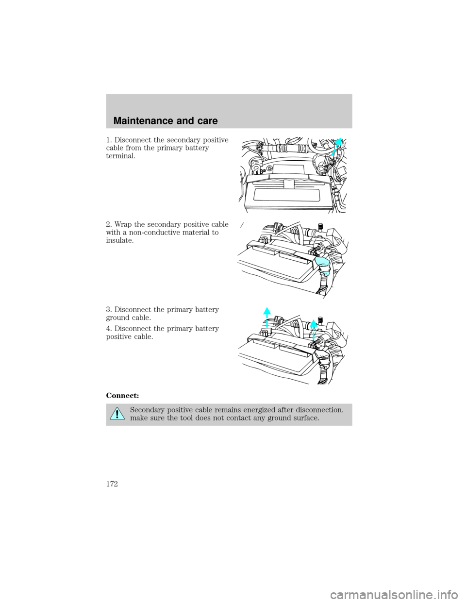 FORD E SERIES 2000 4.G Owners Manual 1. Disconnect the secondary positive
cable from the primary battery
terminal.
2. Wrap the secondary positive cable
with a non-conductive material to
insulate.
3. Disconnect the primary battery
ground 