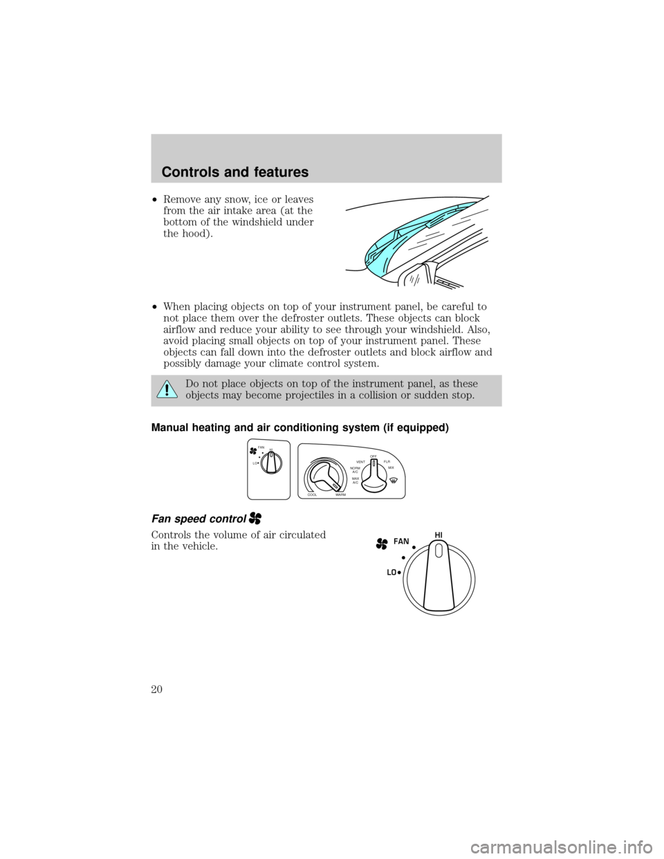 FORD E SERIES 2000 4.G User Guide ²Remove any snow, ice or leaves
from the air intake area (at the
bottom of the windshield under
the hood).
²When placing objects on top of your instrument panel, be careful to
not place them over th FORD E SERIES 2000 4.G User Guide ²Remove any snow, ice or leaves
from the air intake area (at the
bottom of the windshield under
the hood).
²When placing objects on top of your instrument panel, be careful to
not place them over th