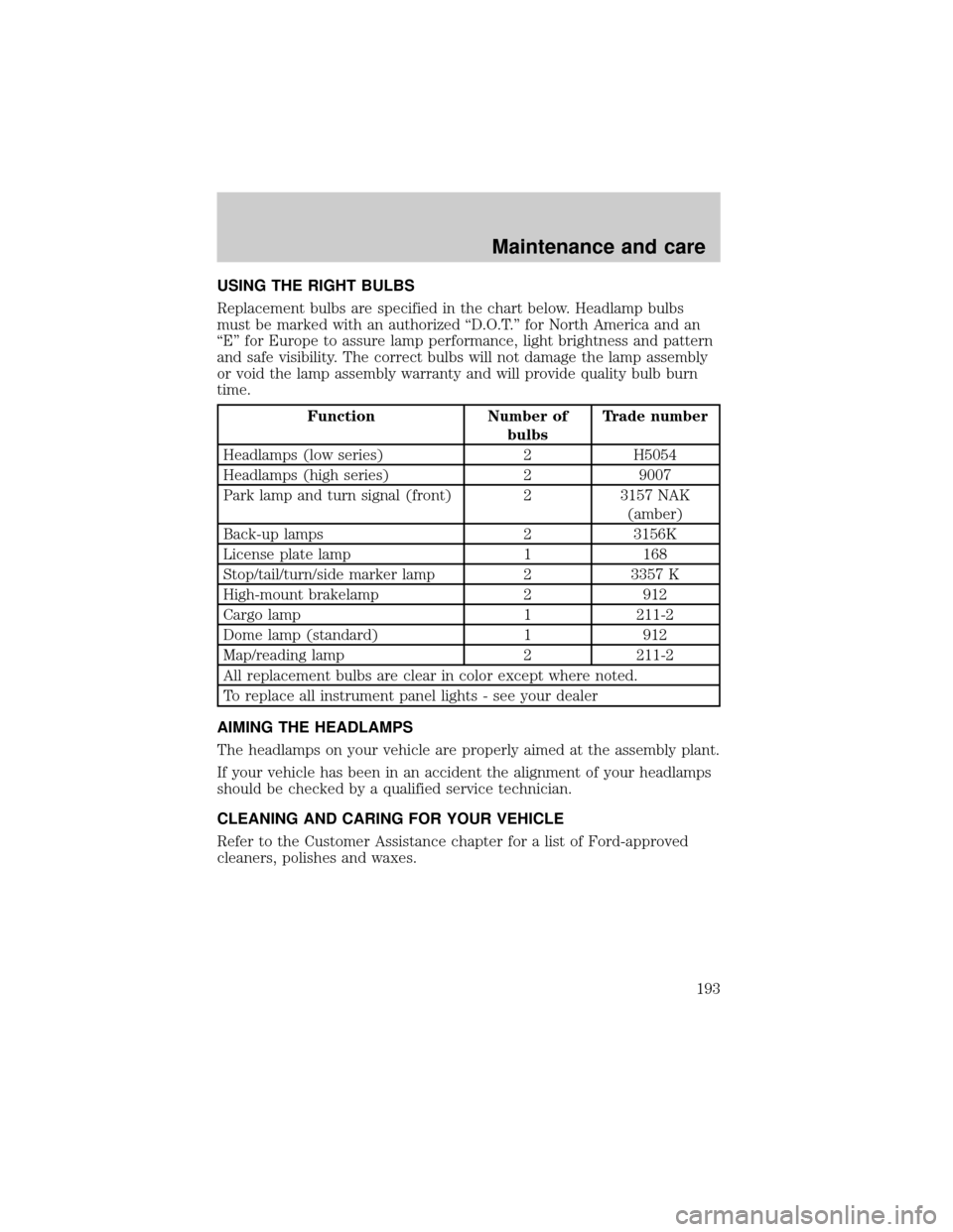 FORD E SERIES 2000 4.G User Guide USING THE RIGHT BULBS
Replacement bulbs are specified in the chart below. Headlamp bulbs
must be marked with an authorized ªD.O.T.º for North America and an
ªEº for Europe to assure lamp performan FORD E SERIES 2000 4.G User Guide USING THE RIGHT BULBS
Replacement bulbs are specified in the chart below. Headlamp bulbs
must be marked with an authorized ªD.O.T.º for North America and an
ªEº for Europe to assure lamp performan
