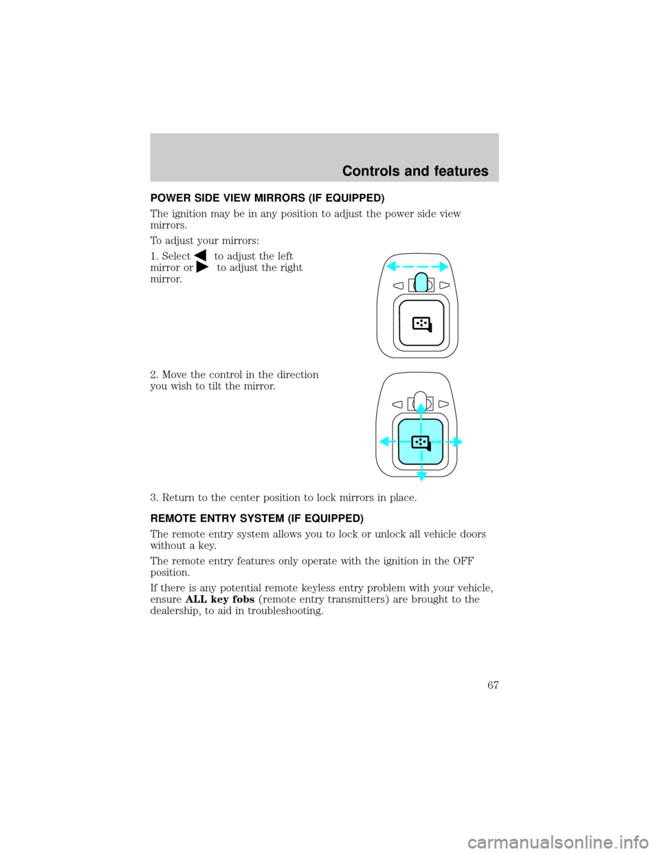 FORD E SERIES 2000 4.G Owners Manual POWER SIDE VIEW MIRRORS (IF EQUIPPED)
The ignition may be in any position to adjust the power side view
mirrors.
To adjust your mirrors:
1. Select
to adjust the left
mirror or
to adjust the right
mirr