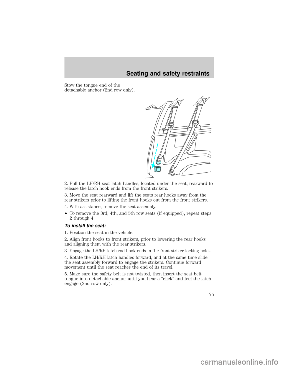 FORD E SERIES 2000 4.G Owners Manual Stow the tongue end of the
detachable anchor (2nd row only).
2. Pull the LH/RH seat latch handles, located under the seat, rearward to
release the latch hook ends from the front strikers.
3. Move the FORD E SERIES 2000 4.G Owners Manual Stow the tongue end of the
detachable anchor (2nd row only).
2. Pull the LH/RH seat latch handles, located under the seat, rearward to
release the latch hook ends from the front strikers.
3. Move the