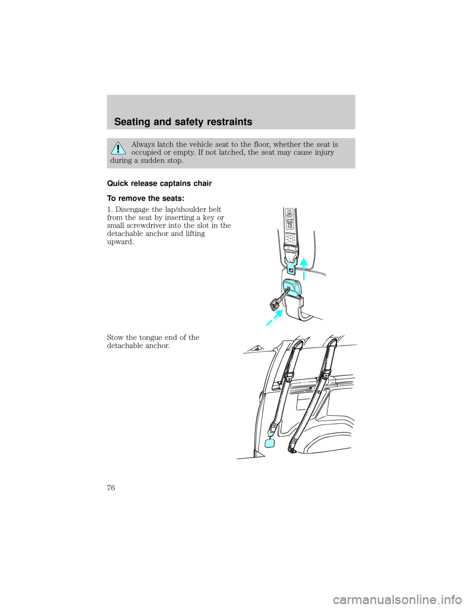 FORD E SERIES 2000 4.G Owners Manual Always latch the vehicle seat to the floor, whether the seat is
occupied or empty. If not latched, the seat may cause injury
during a sudden stop.
Quick release captains chair
To remove the seats:
1. 