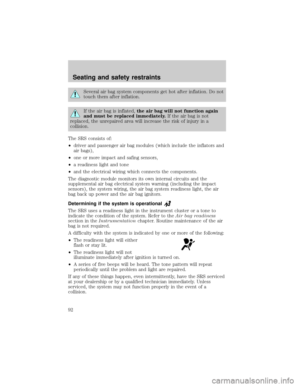 FORD E SERIES 2000 4.G Owners Manual Several air bag system components get hot after inflation. Do not
touch them after inflation.
If the air bag is inflated,the air bag will not function again
and must be replaced immediately.If the air