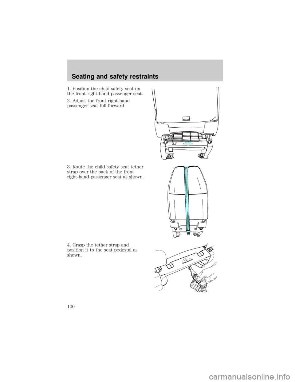 FORD E SERIES 2000 4.G Owners Manual 1. Position the child safety seat on
the front right-hand passenger seat.
2. Adjust the front right-hand
passenger seat full forward.
3. Route the child safety seat tether
strap over the back of the f FORD E SERIES 2000 4.G Owners Manual 1. Position the child safety seat on
the front right-hand passenger seat.
2. Adjust the front right-hand
passenger seat full forward.
3. Route the child safety seat tether
strap over the back of the f