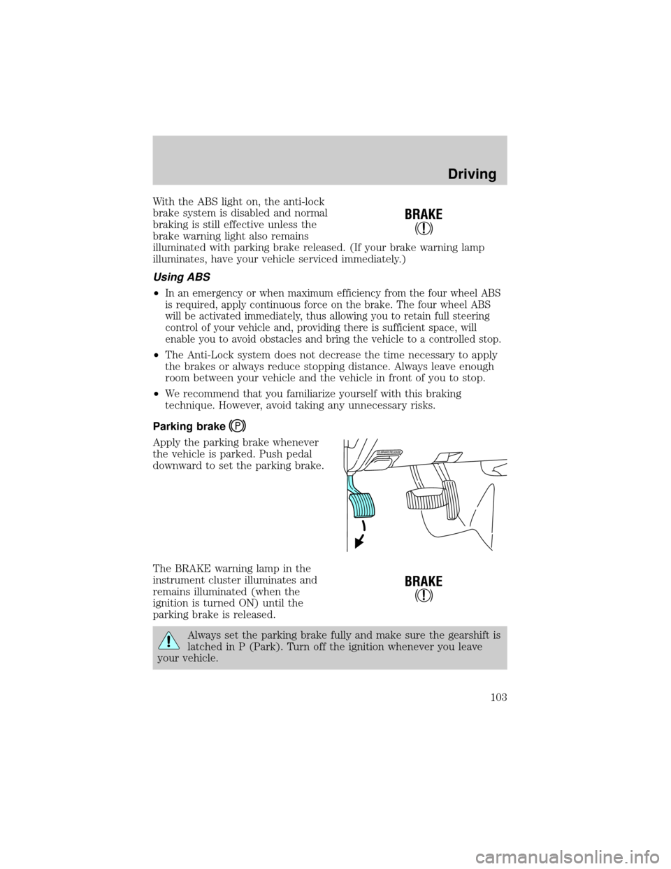 FORD E SERIES 2001 4.G Owners Manual With the ABS light on, the anti-lock
brake system is disabled and normal
braking is still effective unless the
brake warning light also remains
illuminated with parking brake released. (If your brake 